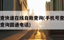 手机号查快递在线自助查询(手机号查快递在线自助查询圆通电话)