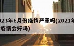 2023年6月份疫情严重吗(2021年6月疫情会好吗)