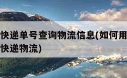 如何用快递单号查询物流信息(如何用快递单号查询快递物流)