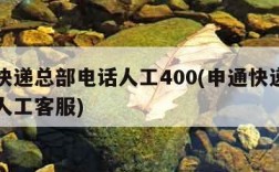 申通快递总部电话人工400(申通快递总部电话人工客服)