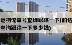 韵达快运物流单号查询跟踪一下(韵达快运物流单号查询跟踪一下多少钱)