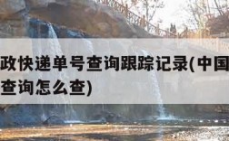 中国邮政快递单号查询跟踪记录(中国邮政快递单号查询怎么查)