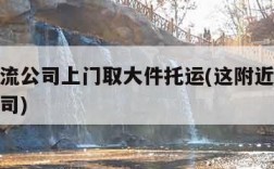 附近物流公司上门取大件托运(这附近有物流托运公司)