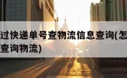 怎么通过快递单号查物流信息查询(怎样用快递单号查询物流)