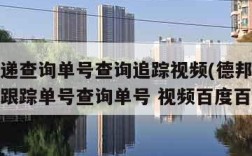 德邦快递查询单号查询追踪视频(德邦快递单号查询跟踪单号查询单号 视频百度百度)