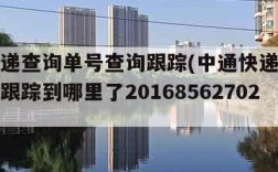 中通快递查询单号查询跟踪(中通快递查询单号查询跟踪到哪里了201685627027)